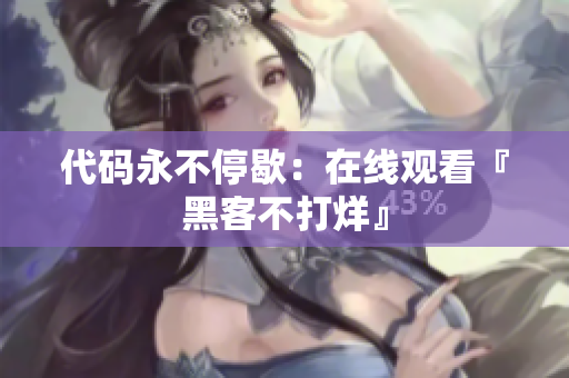 代码永不停歇：在线观看『黑客不打烊』