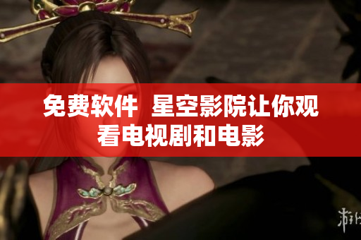 免费软件  星空影院让你观看电视剧和电影
