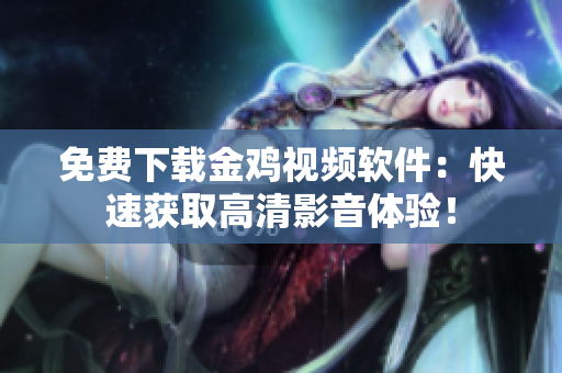 免费下载金鸡视频软件：快速获取高清影音体验！
