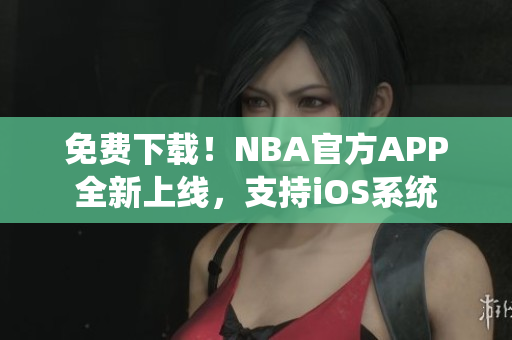 免费下载！NBA官方APP全新上线，支持iOS系统
