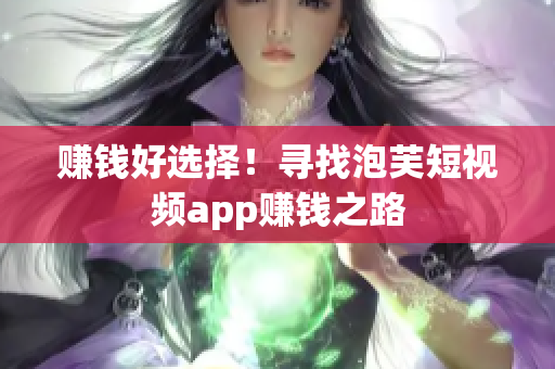 赚钱好选择！寻找泡芙短视频app赚钱之路