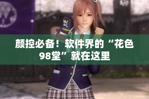 颜控必备！软件界的“花色98堂”就在这里