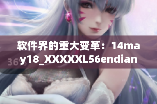 软件界的重大变革：14may18_XXXXXL56endian揭示的关键细节(1)