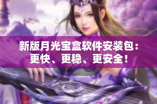 新版月光宝盒软件安装包：更快、更稳、更安全！