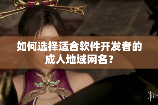 如何选择适合软件开发者的成人地域网名？