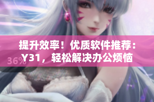 提升效率！优质软件推荐：Y31，轻松解决办公烦恼