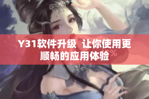 Y31软件升级  让你使用更顺畅的应用体验