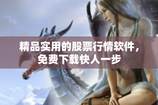 精品实用的股票行情软件，免费下载快人一步