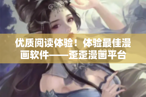 优质阅读体验！体验最佳漫画软件——歪歪漫画平台