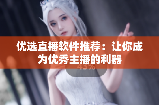 优选直播软件推荐：让你成为优秀主播的利器