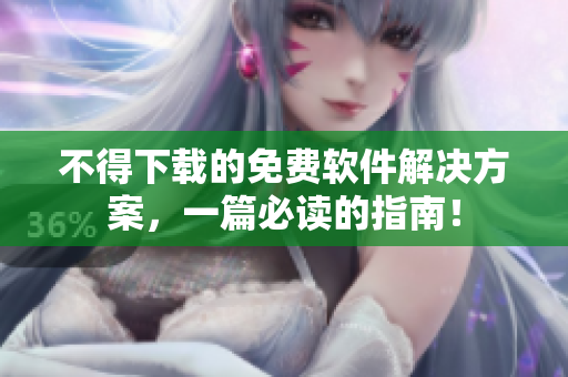 不得下载的免费软件解决方案，一篇必读的指南！