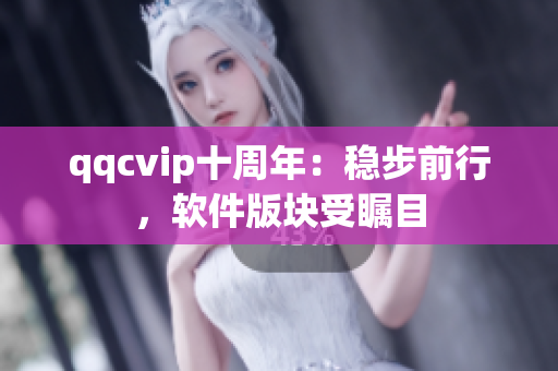qqcvip十周年：稳步前行，软件版块受瞩目