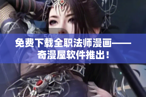 免费下载全职法师漫画——奇漫屋软件推出！