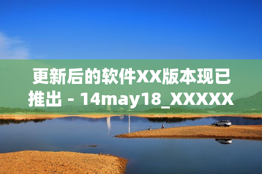 更新后的软件XX版本现已推出 - 14may18_XXXXXL56endian(1)