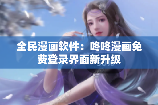 全民漫画软件：咚咚漫画免费登录界面新升级
