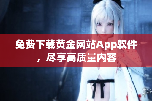 免费下载黄金网站App软件，尽享高质量内容