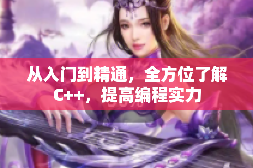 从入门到精通，全方位了解C++，提高编程实力