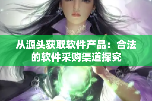 从源头获取软件产品：合法的软件采购渠道探究