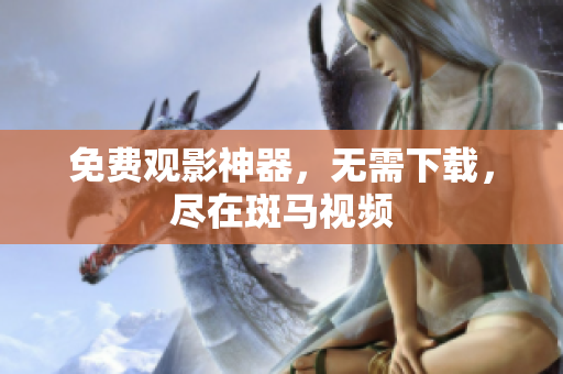 免费观影神器，无需下载，尽在斑马视频