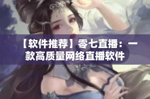 【软件推荐】零七直播：一款高质量网络直播软件