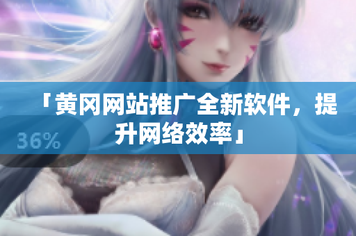 「黄冈网站推广全新软件，提升网络效率」