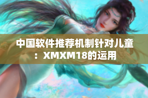 中国软件推荐机制针对儿童：XMXM18的运用
