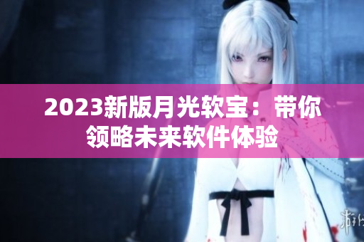 2023新版月光软宝：带你领略未来软件体验