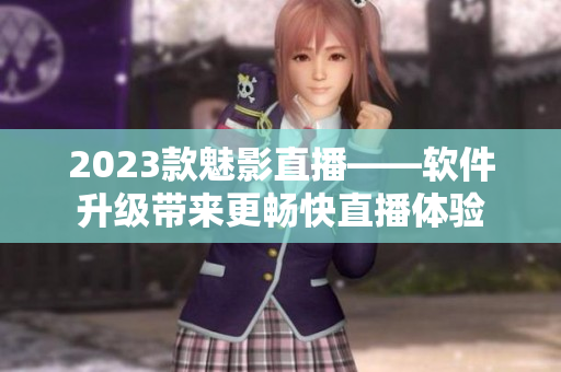 2023款魅影直播——软件升级带来更畅快直播体验