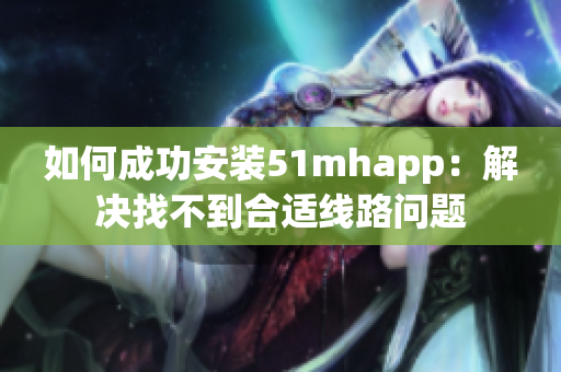 如何成功安装51mhapp：解决找不到合适线路问题