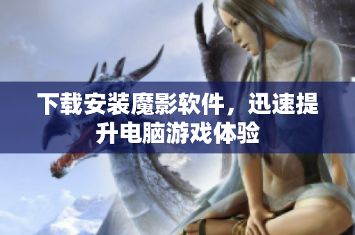 下载安装魔影软件，迅速提升电脑游戏体验