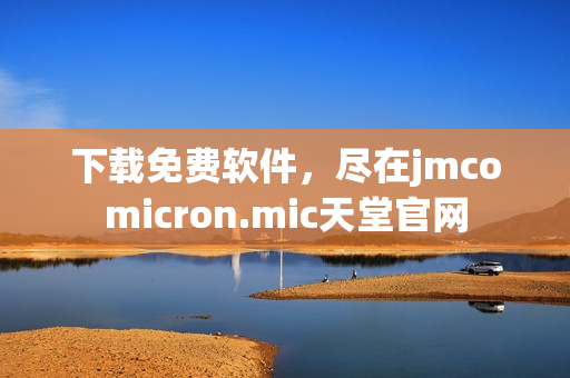 下载免费软件，尽在jmcomicron.mic天堂官网