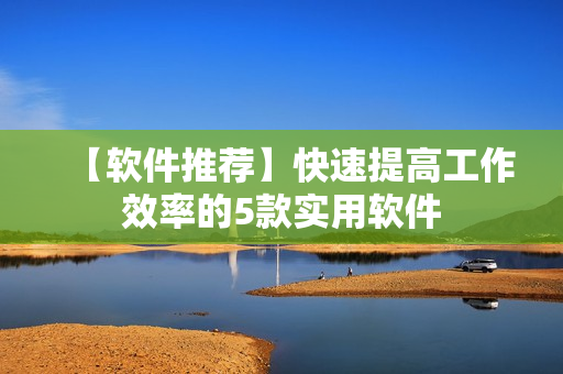 【软件推荐】快速提高工作效率的5款实用软件