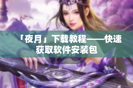 「夜月」下载教程——快速获取软件安装包