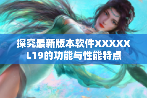 探究最新版本软件XXXXXL19的功能与性能特点