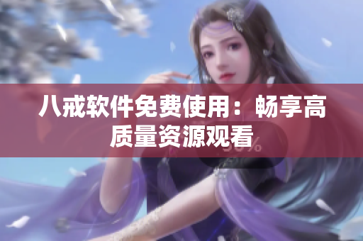 八戒软件免费使用：畅享高质量资源观看