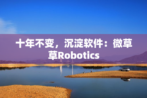 十年不变，沉淀软件：微草草Robotics