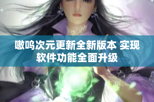 嗷呜次元更新全新版本 实现软件功能全面升级