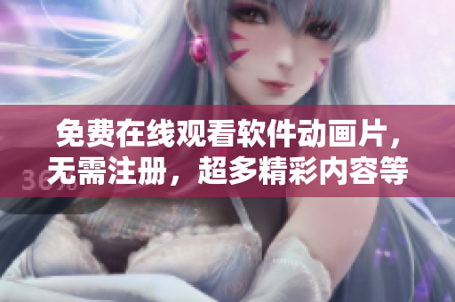 免费在线观看软件动画片，无需注册，超多精彩内容等你发现！