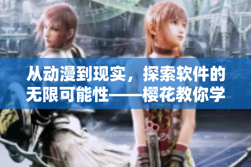 从动漫到现实，探索软件的无限可能性——樱花教你学软件