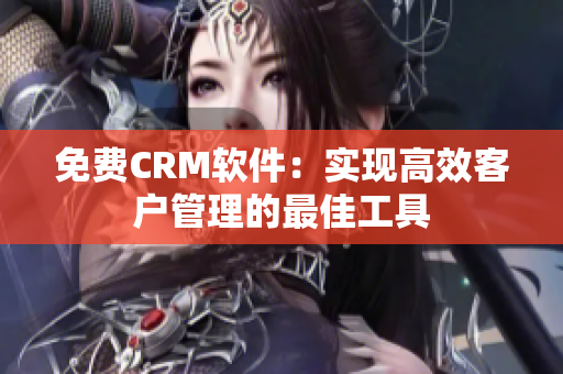 免费CRM软件：实现高效客户管理的最佳工具