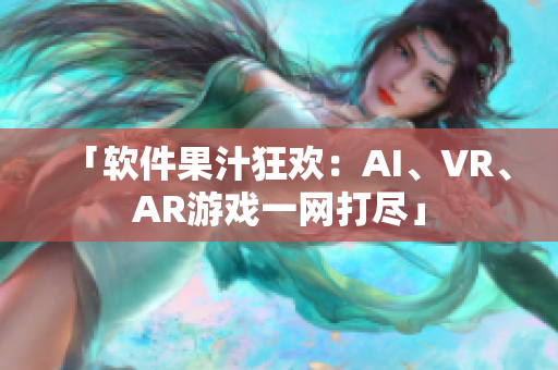 「软件果汁狂欢：AI、VR、AR游戏一网打尽」
