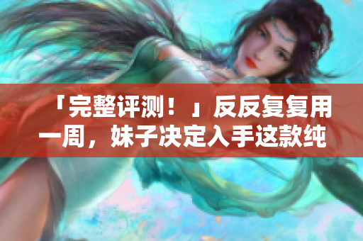 「完整评测！」反反复复用一周，妹子决定入手这款纯净开源软件