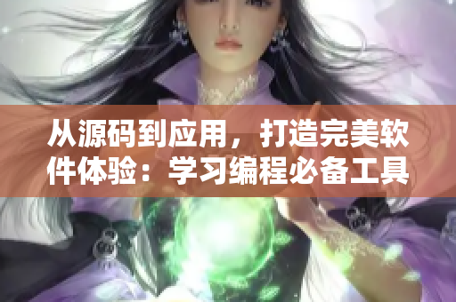 从源码到应用，打造完美软件体验：学习编程必备工具推荐
