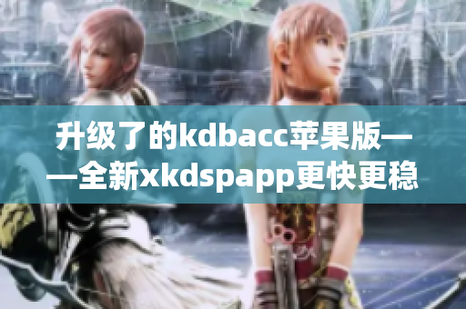 升级了的kdbacc苹果版——全新xkdspapp更快更稳定