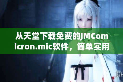 从天堂下载免费的JMComicron.mic软件，简单实用！