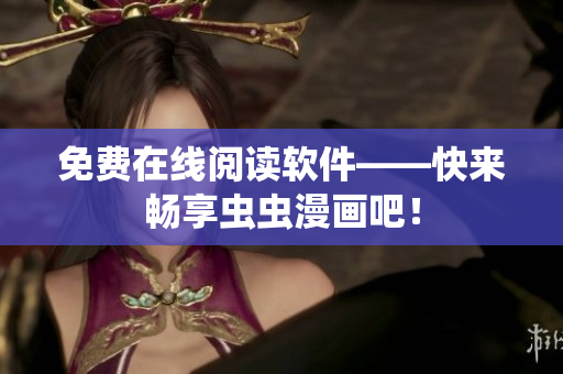 免费在线阅读软件——快来畅享虫虫漫画吧！
