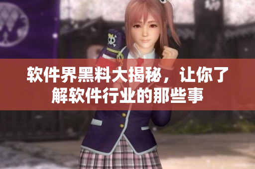 软件界黑料大揭秘，让你了解软件行业的那些事