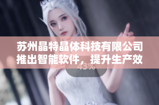 苏州晶特晶体科技有限公司推出智能软件，提升生产效率