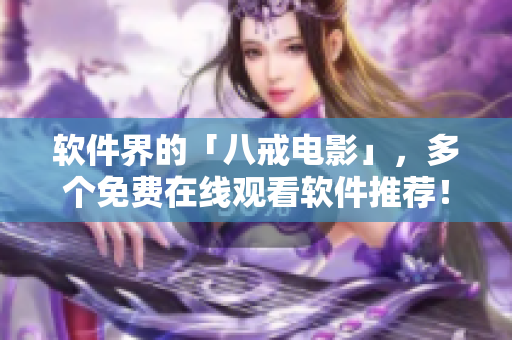 软件界的「八戒电影」，多个免费在线观看软件推荐！