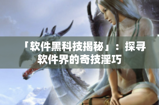 「软件黑科技揭秘」：探寻软件界的奇技淫巧